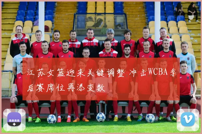 江苏女篮迎来关键调整 冲击WCBA季后赛席位再添变数