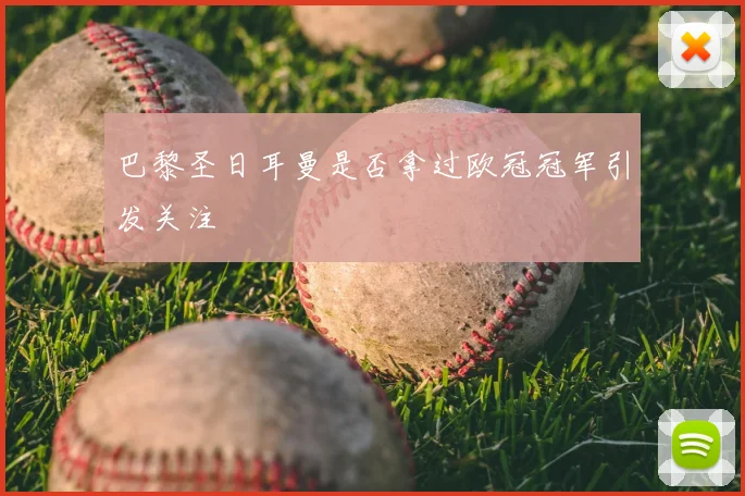 巴黎圣日耳曼是否拿过欧冠冠军引发关注