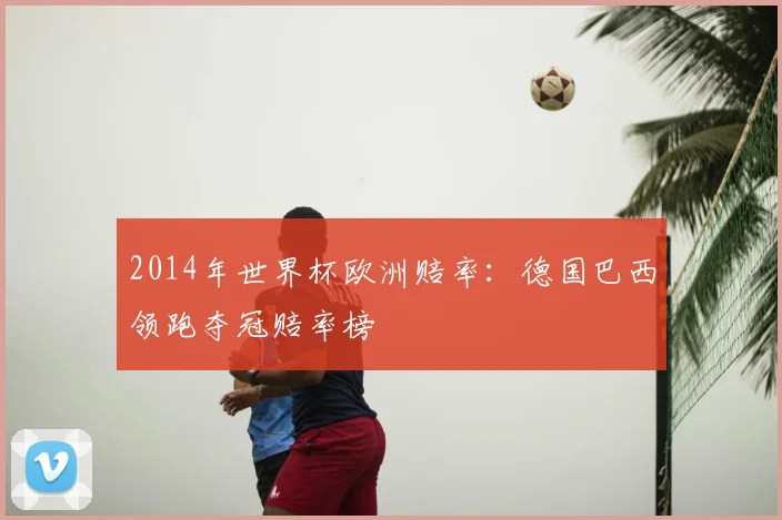 2014年世界杯欧洲赔率:德国巴西领跑夺冠赔率榜