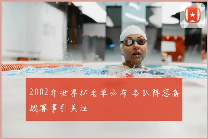 2002年世界杯名单公布 各队阵容备战赛事引关注