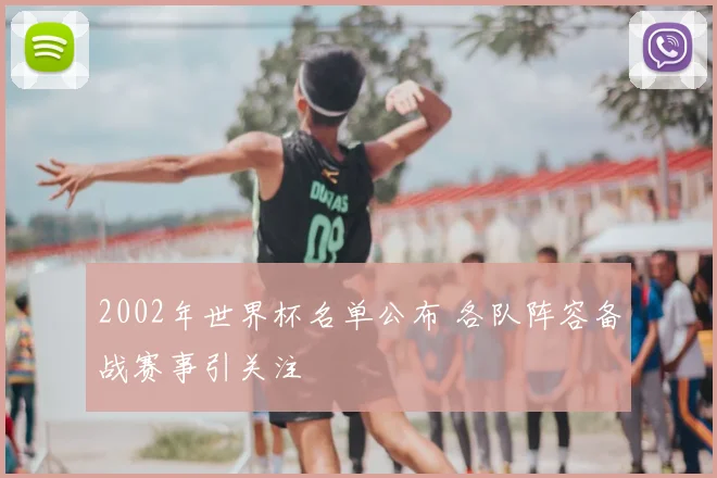 2002年世界杯名单公布 各队阵容备战赛事引关注