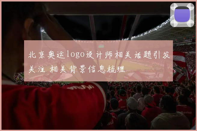 北京奥运logo设计师相关话题引发关注 相关背景信息梳理