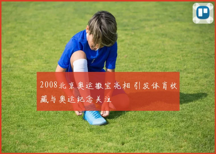 2008北京奥运徽宝亮相 引发体育收藏与奥运纪念关注